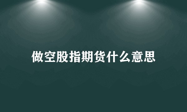 做空股指期货什么意思