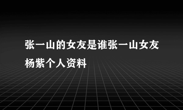张一山的女友是谁张一山女友杨紫个人资料
