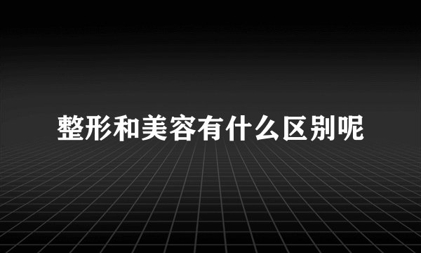 整形和美容有什么区别呢