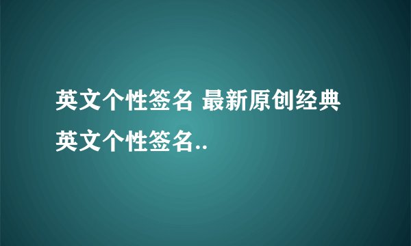 英文个性签名 最新原创经典英文个性签名..