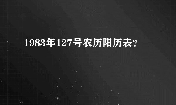 1983年127号农历阳历表？