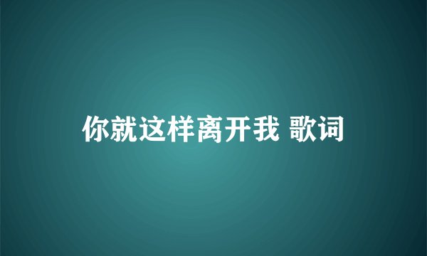 你就这样离开我 歌词