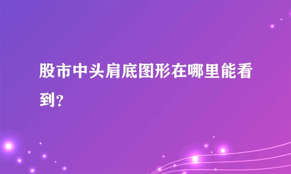 股市中头肩底图形在哪里能看到?
