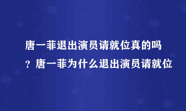 唐一菲退出演员请就位真的吗?唐一菲为什么退出演员请就位