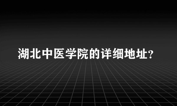 湖北中医学院的详细地址？