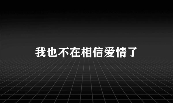 我也不在相信爱情了