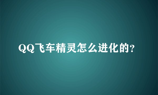 QQ飞车精灵怎么进化的？
