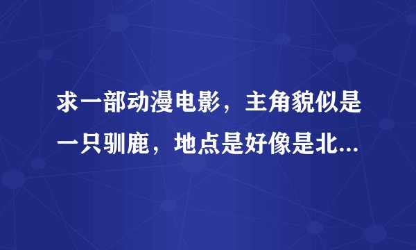 求一部动漫电影，主角貌似是一只驯鹿，地点是好像是北极或南极这类的冰山冰河地区