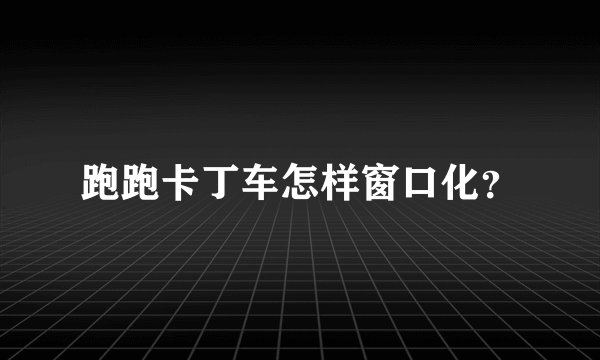 跑跑卡丁车怎样窗口化？