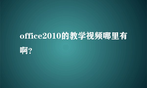 office2010的教学视频哪里有啊？