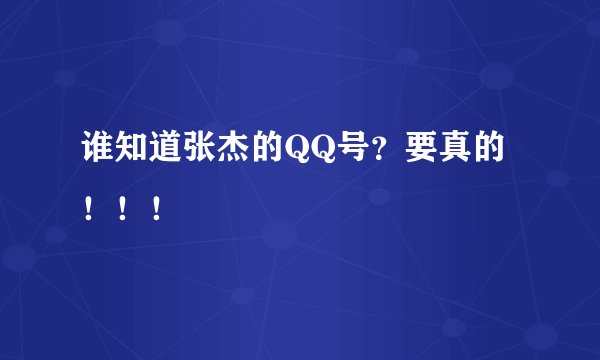 谁知道张杰的QQ号？要真的！！！