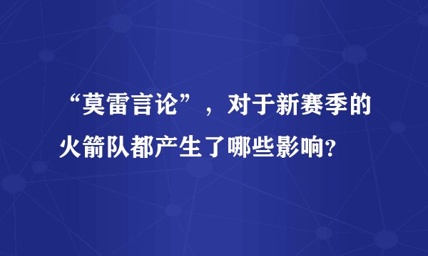 “莫雷言论”，对于新赛季的火箭队都产生了哪些影响？