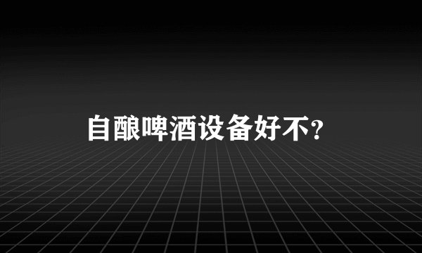 自酿啤酒设备好不？