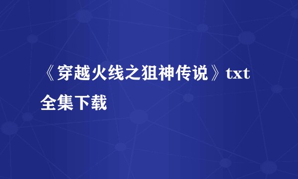 《穿越火线之狙神传说》txt全集下载