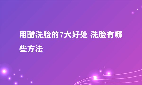 用醋洗脸的7大好处 洗脸有哪些方法