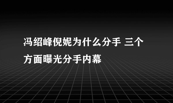 冯绍峰倪妮为什么分手 三个方面曝光分手内幕