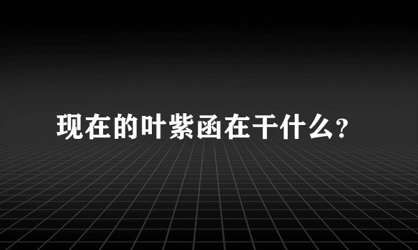 现在的叶紫函在干什么？