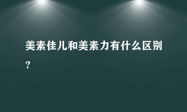 美素佳儿和美素力有什么区别？