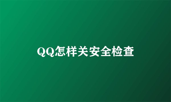QQ怎样关安全检查