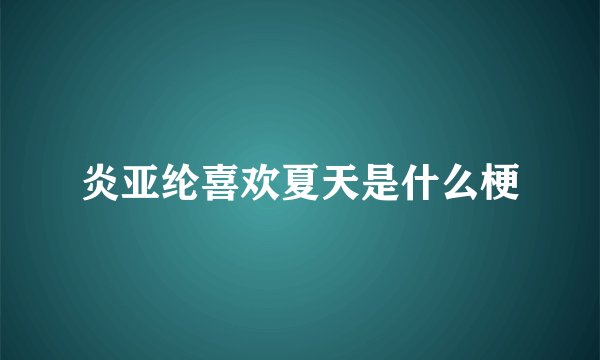 炎亚纶喜欢夏天是什么梗