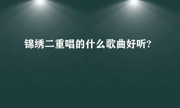 锦绣二重唱的什么歌曲好听?