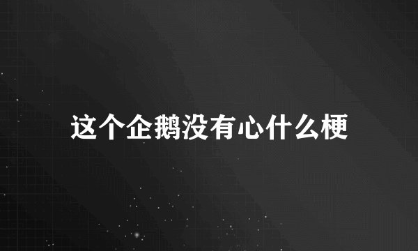 这个企鹅没有心什么梗