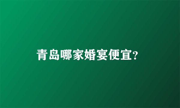 青岛哪家婚宴便宜？