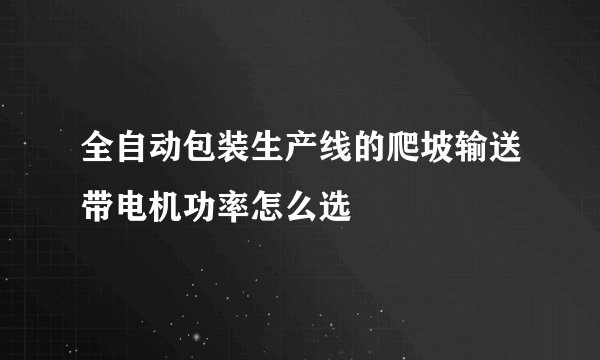 全自动包装生产线的爬坡输送带电机功率怎么选