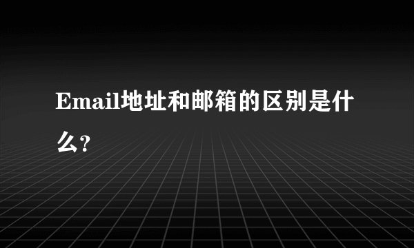 Email地址和邮箱的区别是什么？