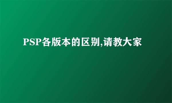 PSP各版本的区别,请教大家