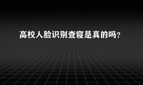 高校人脸识别查寝是真的吗？