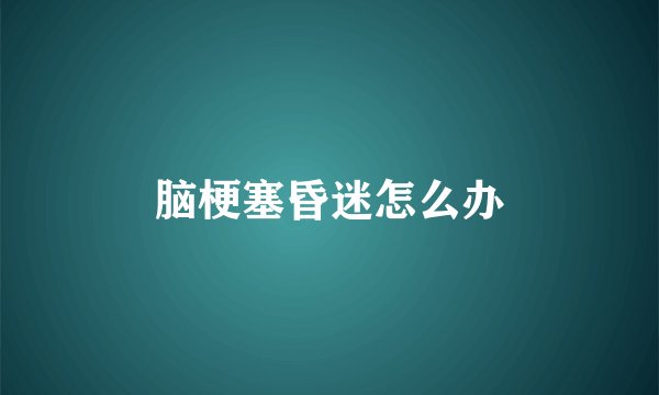 脑梗塞昏迷怎么办