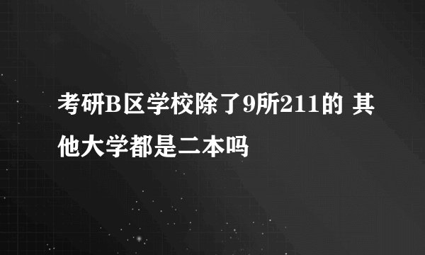 考研B区学校除了9所211的 其他大学都是二本吗