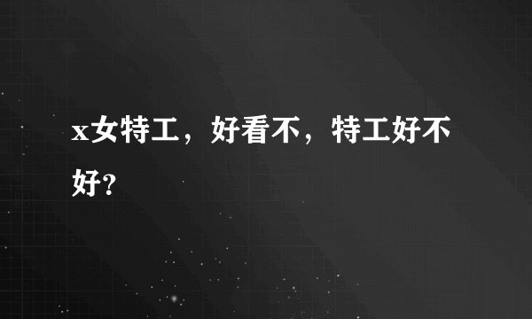 x女特工，好看不，特工好不好？