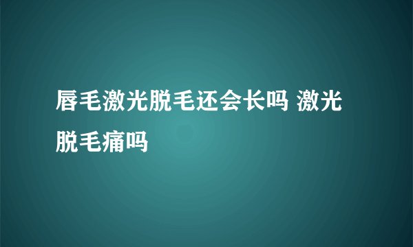 唇毛激光脱毛还会长吗 激光脱毛痛吗