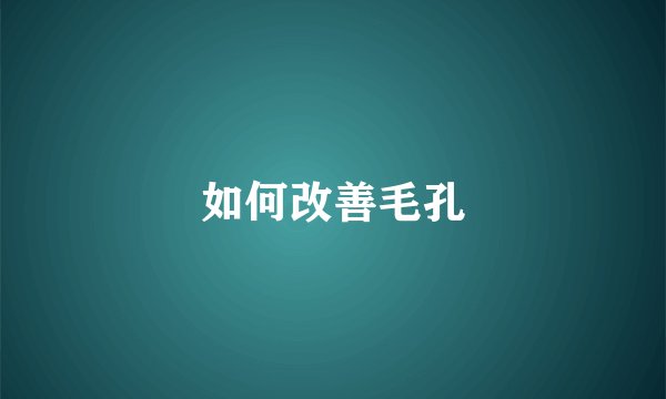 如何改善毛孔