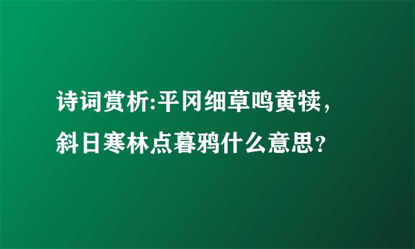 诗词赏析:平冈细草鸣黄犊,斜日寒林点暮鸦什么意思?