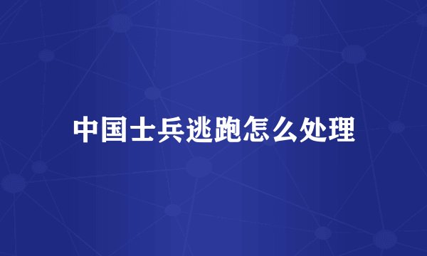 中国士兵逃跑怎么处理