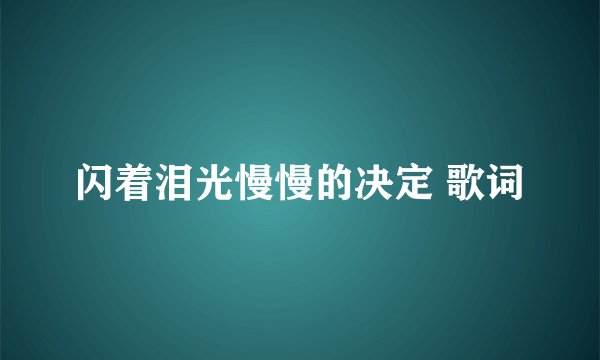 闪着泪光慢慢的决定 歌词