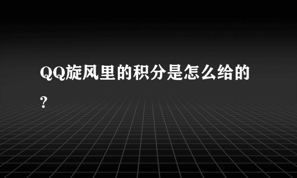 QQ旋风里的积分是怎么给的 ?