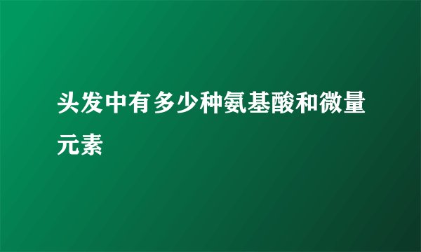 头发中有多少种氨基酸和微量元素