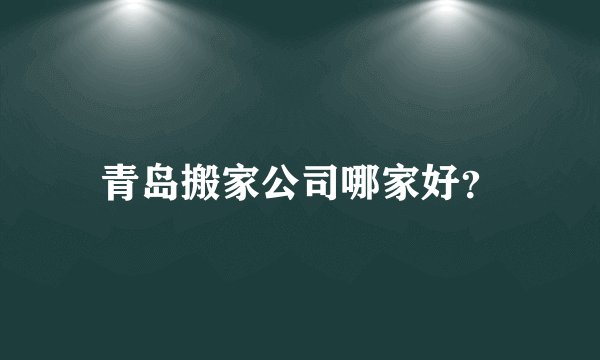 青岛搬家公司哪家好？