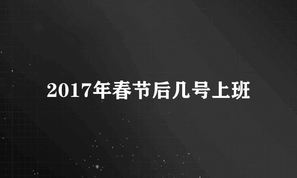 2017年春节后几号上班