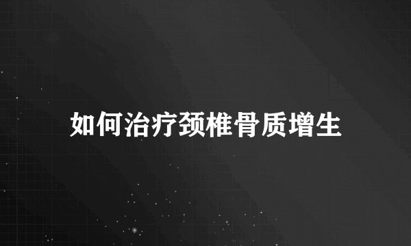 如何治疗颈椎骨质增生