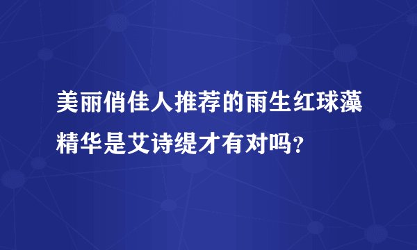 美丽俏佳人推荐的雨生红球藻精华是艾诗缇才有对吗？