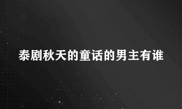 泰剧秋天的童话的男主有谁
