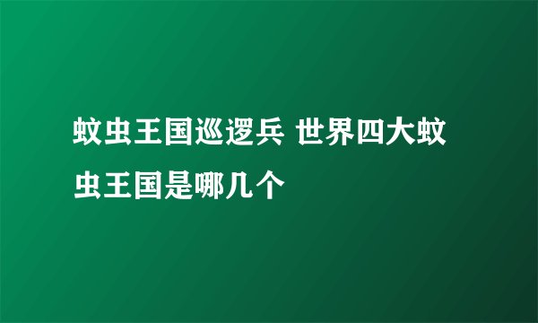 蚊虫王国巡逻兵 世界四大蚊虫王国是哪几个
