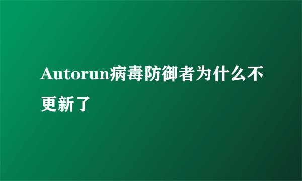 Autorun病毒防御者为什么不更新了