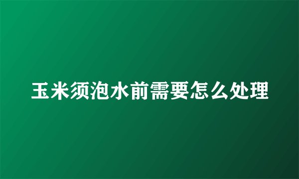 玉米须泡水前需要怎么处理