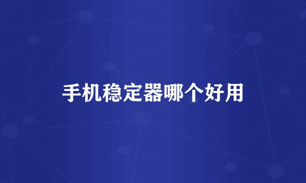 手机稳定器哪个好用